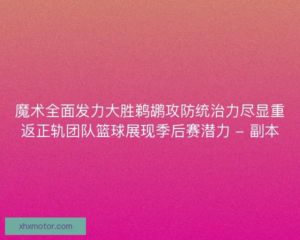 魔术全面发力大胜鹈鹕攻防统治力尽显重返正轨团队篮球展现季后赛潜力 - 副本