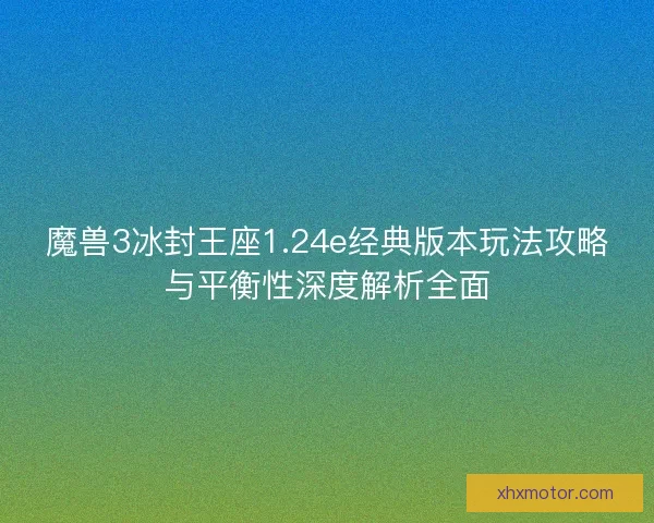魔兽3冰封王座1.24e经典版本玩法攻略与平衡性深度解析全面