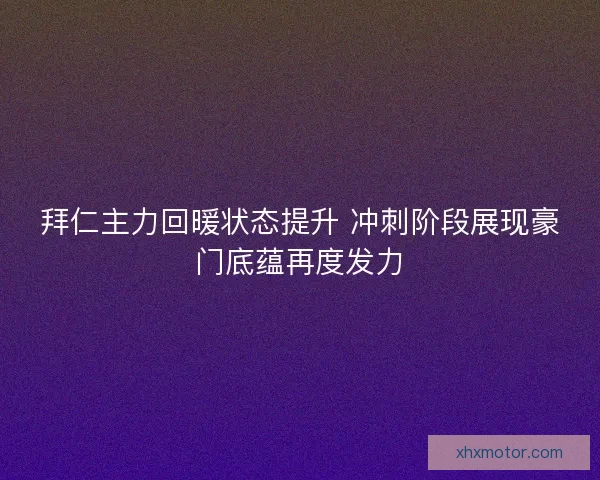 拜仁主力回暖状态提升 冲刺阶段展现豪门底蕴再度发力