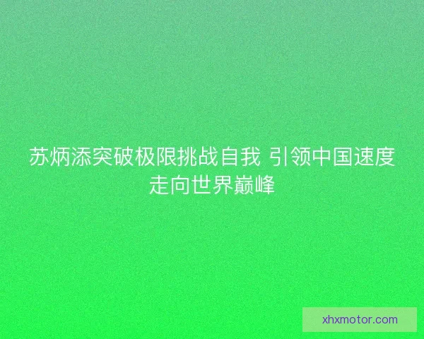 苏炳添突破极限挑战自我 引领中国速度走向世界巅峰