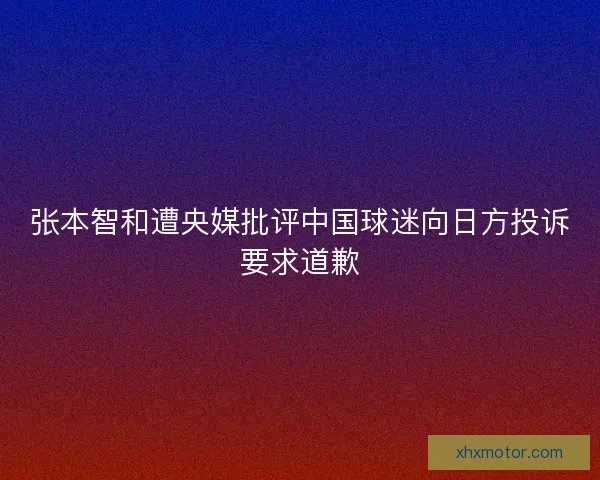 张本智和遭央媒批评中国球迷向日方投诉要求道歉
