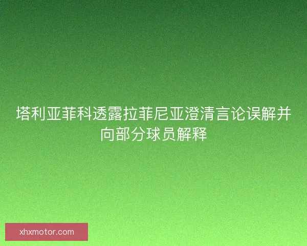 塔利亚菲科透露拉菲尼亚澄清言论误解并向部分球员解释