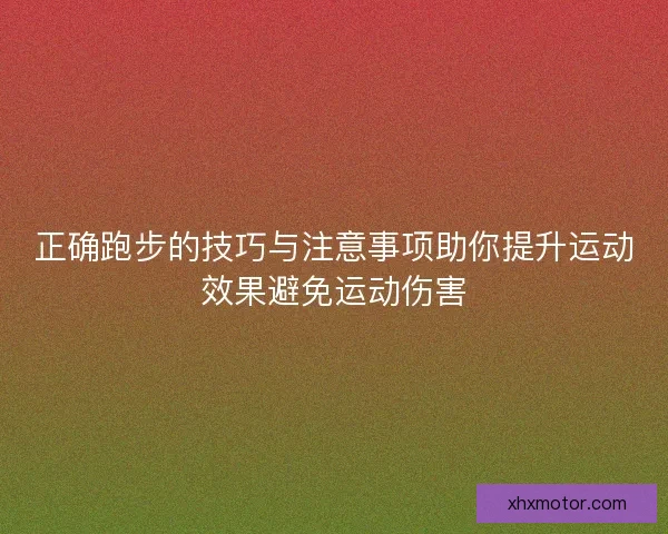 正确跑步的技巧与注意事项助你提升运动效果避免运动伤害